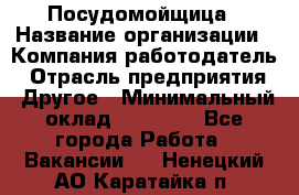 Посудомойщица › Название организации ­ Компания-работодатель › Отрасль предприятия ­ Другое › Минимальный оклад ­ 10 000 - Все города Работа » Вакансии   . Ненецкий АО,Каратайка п.